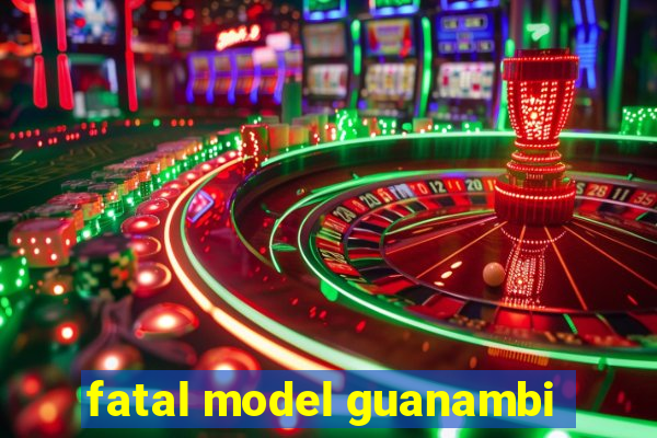 fatal model guanambi